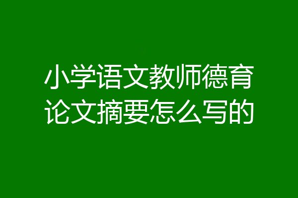 小学语文教师德育论文摘要怎么写的
