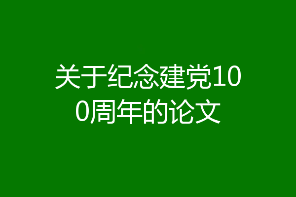 关于纪念建党100周年的论文