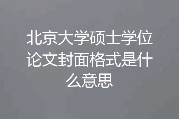 北京大学硕士学位论文封面格式是什么意思