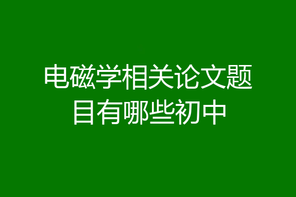电磁学相关论文题目有哪些初中