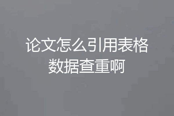 论文怎么引用表格数据查重啊