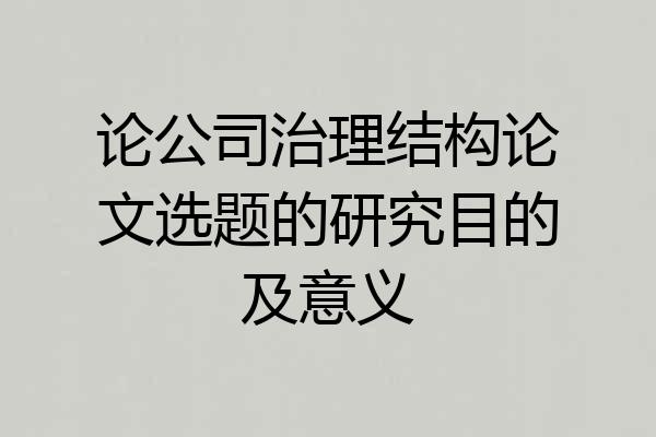 论公司治理结构论文选题的研究目的及意义