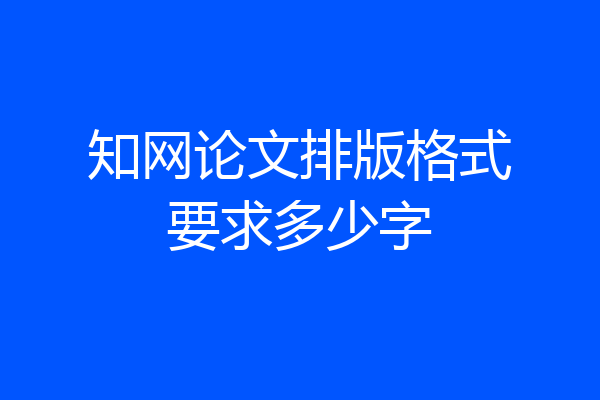 知网论文排版格式要求多少字