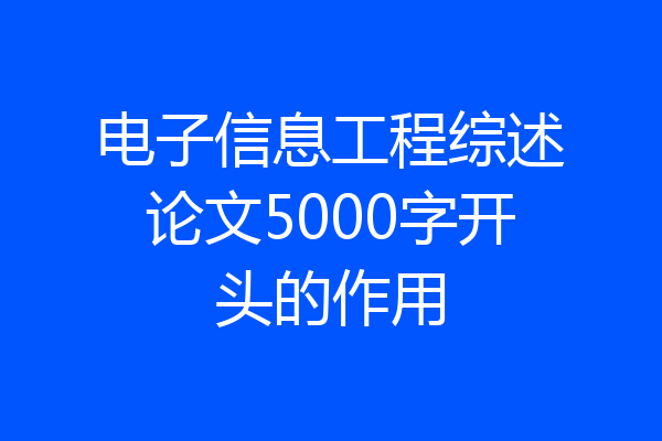 电子信息工程综述论文5000字开头的作用