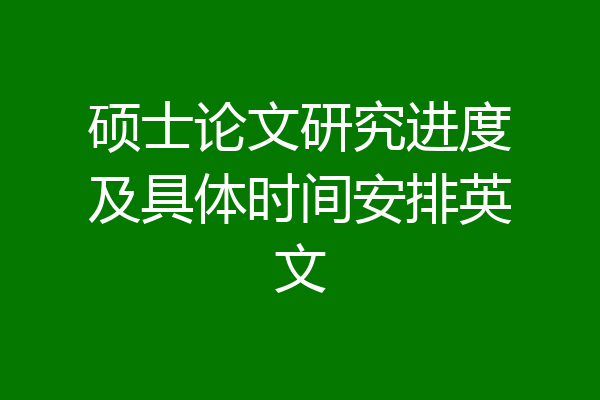 硕士论文研究进度及具体时间安排英文