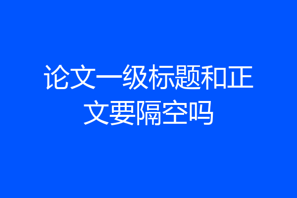 论文一级标题和正文要隔空吗