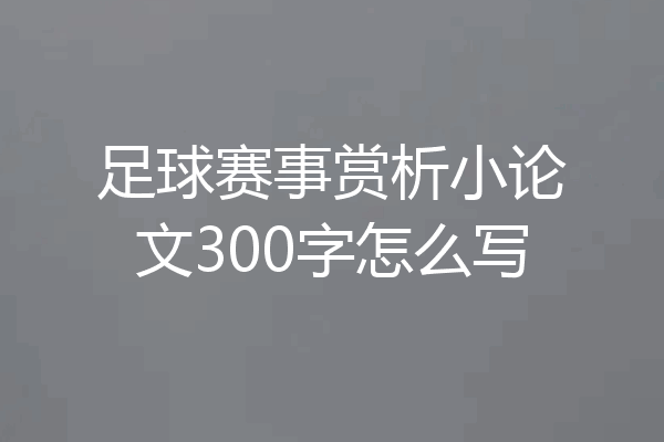 足球赛事赏析小论文300字怎么写