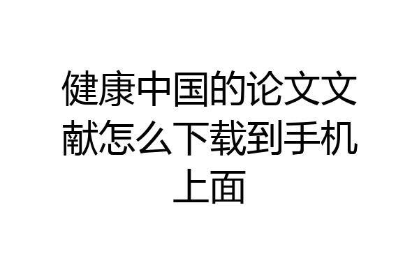 健康中国的论文文献怎么下载到手机上面