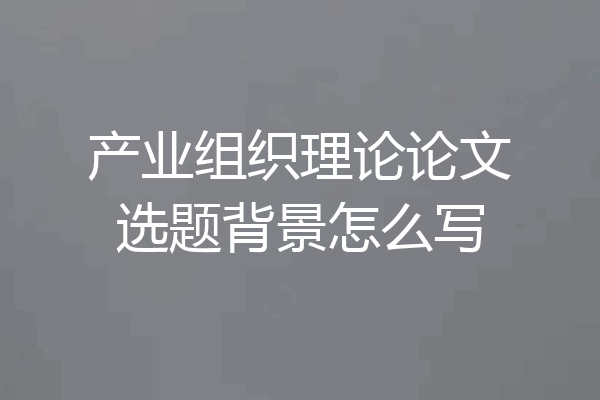 产业组织理论论文选题背景怎么写