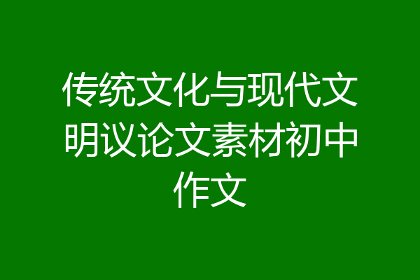 传统文化与现代文明议论文素材初中作文