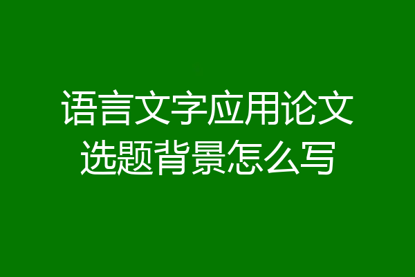 语言文字应用论文选题背景怎么写