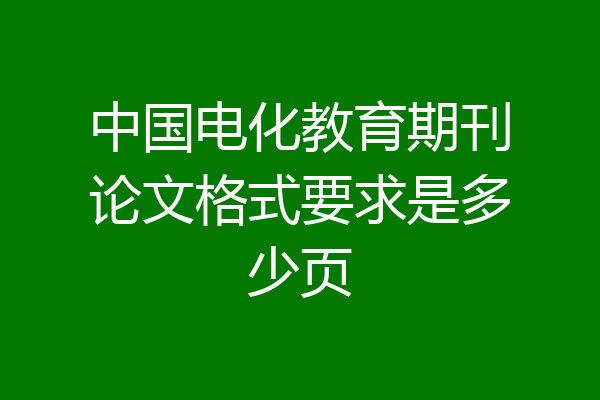 中国电化教育期刊论文格式要求是多少页
