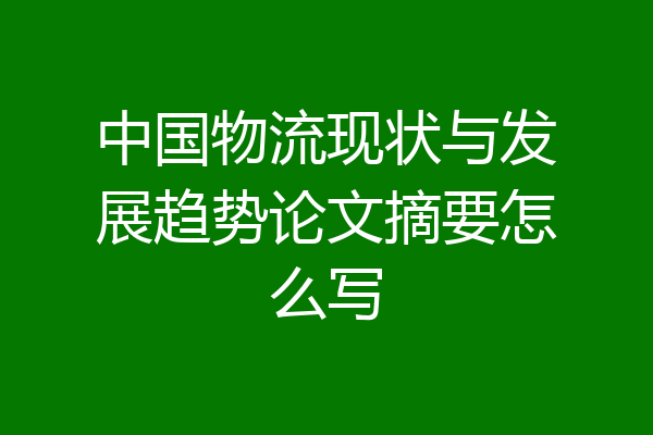 中国物流现状与发展趋势论文摘要怎么写