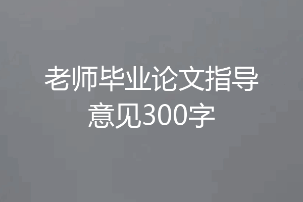 老师毕业论文指导意见300字
