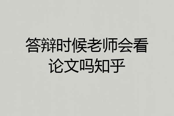 答辩时候老师会看论文吗知乎