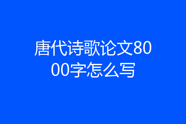 唐代诗歌论文8000字怎么写