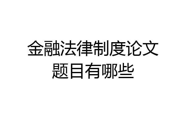 金融法律制度论文题目有哪些