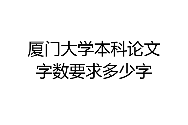 厦门大学本科论文字数要求多少字