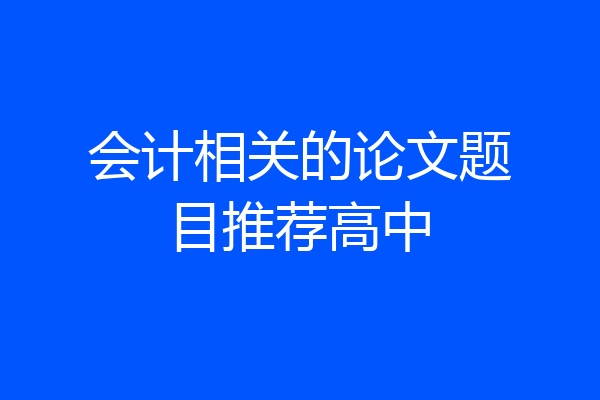 会计相关的论文题目推荐高中
