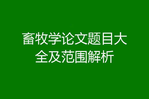 畜牧学论文题目大全及范围解析