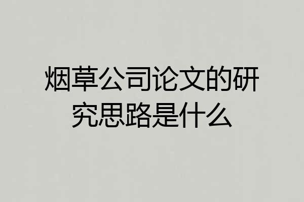 烟草公司论文的研究思路是什么