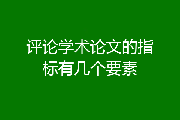 评论学术论文的指标有几个要素