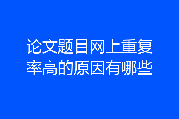 论文题目网上重复率高的原因有哪些