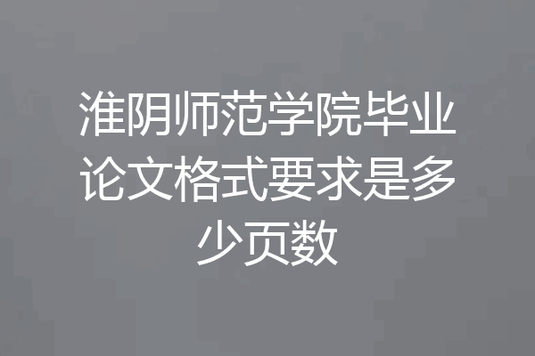 淮阴师范学院毕业论文格式要求是多少页数