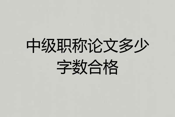 中级职称论文多少字数合格