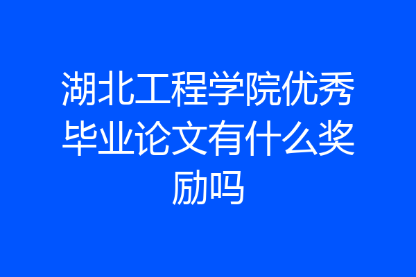 湖北工程学院优秀毕业论文有什么奖励吗