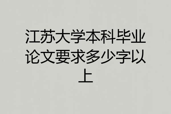 江苏大学本科毕业论文要求多少字以上