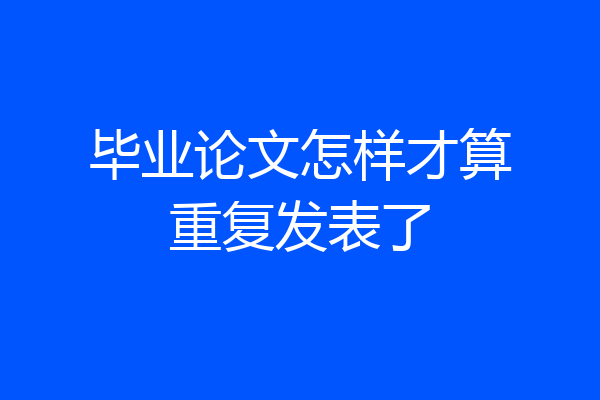 毕业论文怎样才算重复发表了