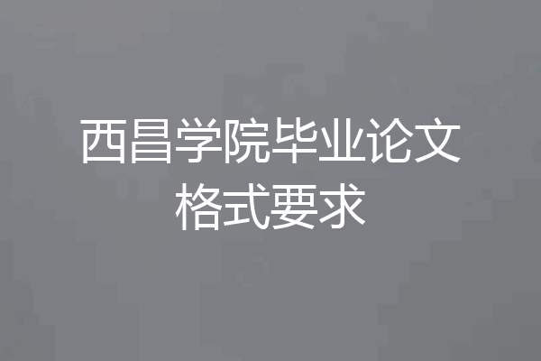 西昌学院毕业论文格式要求