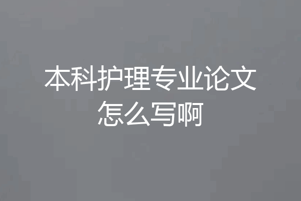 本科护理专业论文怎么写啊