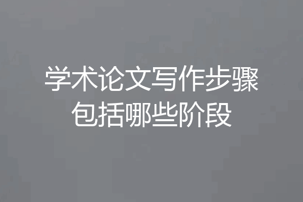学术论文写作步骤包括哪些阶段