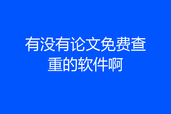 有没有论文免费查重的软件啊