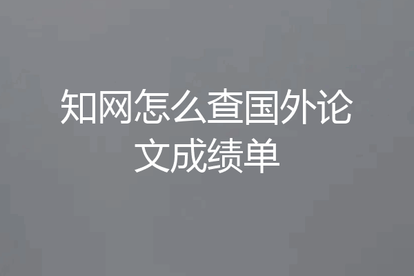 知网怎么查国外论文成绩单