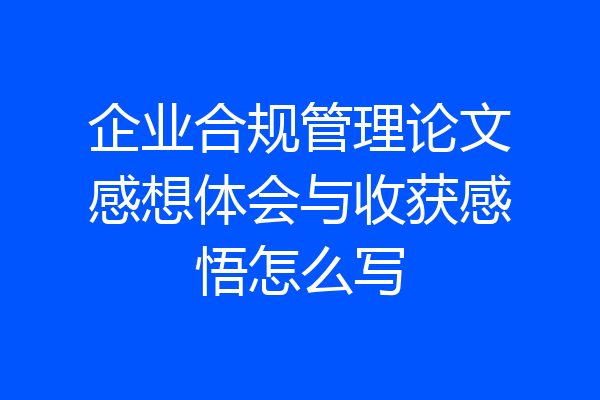 企业合规管理论文感想体会与收获感悟怎么写