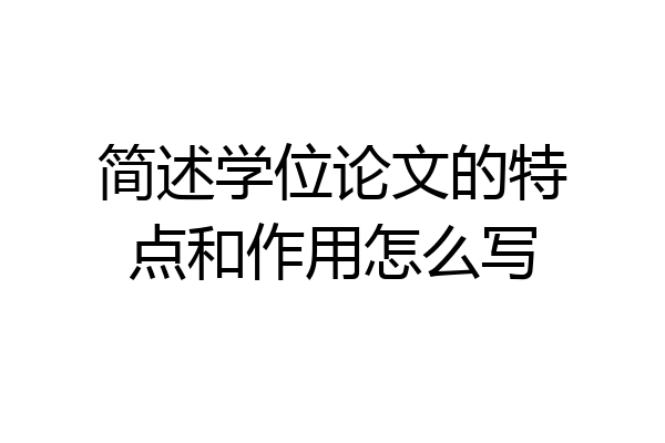 简述学位论文的特点和作用怎么写