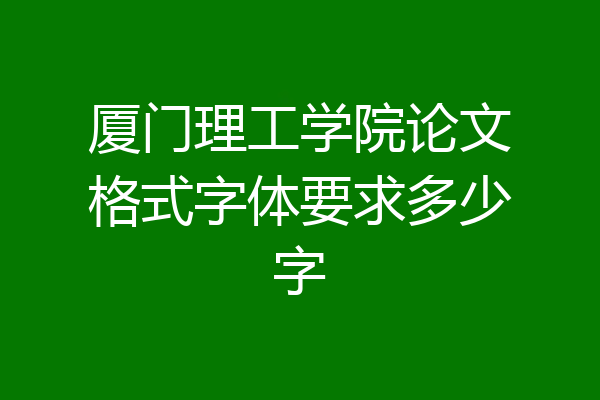 厦门理工学院论文格式字体要求多少字