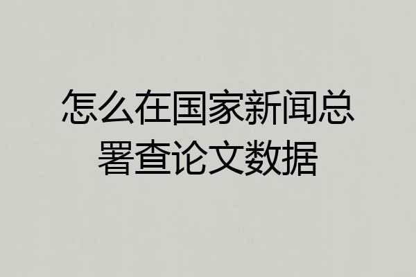 怎么在国家新闻总署查论文数据