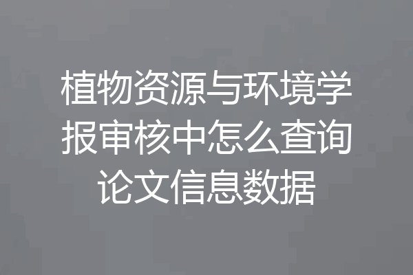 植物资源与环境学报审核中怎么查询论文信息数据
