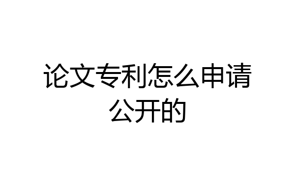 论文专利怎么申请公开的