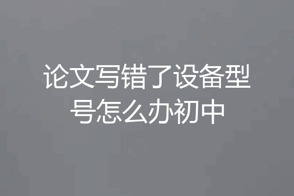 论文写错了设备型号怎么办初中
