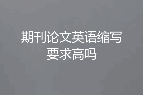 期刊论文英语缩写要求高吗