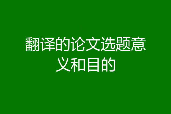 翻译的论文选题意义和目的