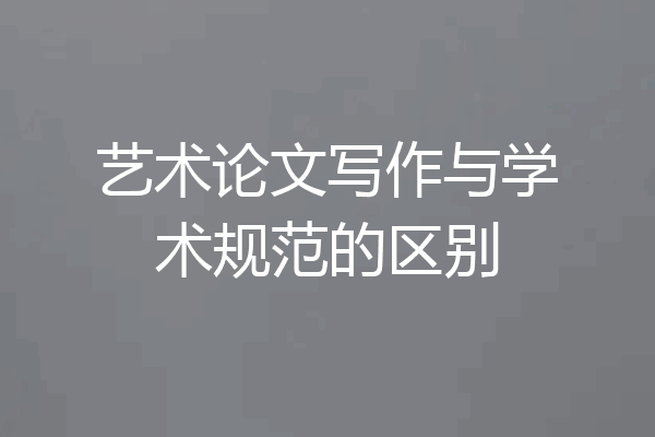 艺术论文写作与学术规范的区别
