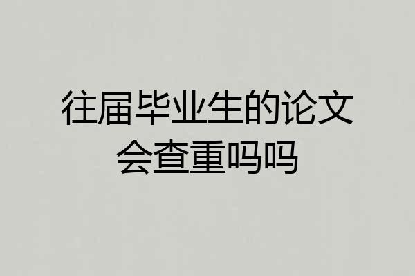往届毕业生的论文会查重吗吗