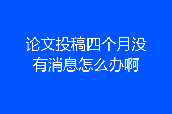 论文投稿四个月没有消息怎么办啊
