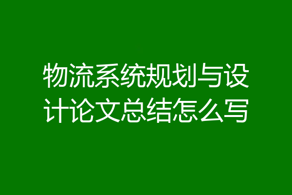 物流系统规划与设计论文总结怎么写